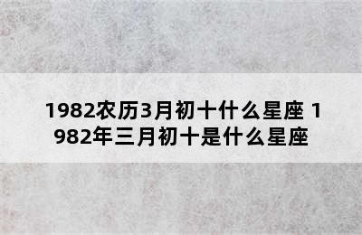 1982农历3月初十什么星座 1982年三月初十是什么星座